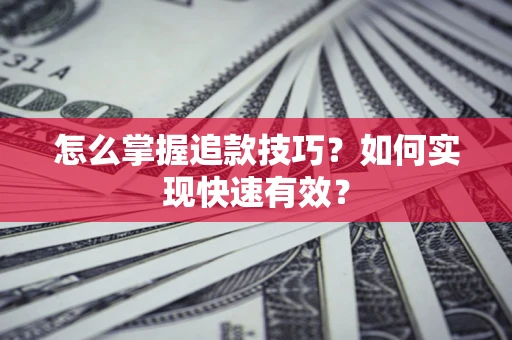 济南怎么掌握追款技巧？如何实现快速有效？