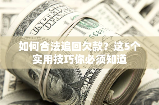 济南如何合法追回欠款？这5个实用技巧你必须知道