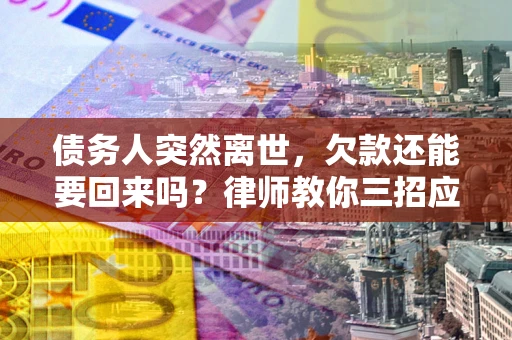 济南债务人突然离世，欠款还能要回来吗？律师教你三招应对