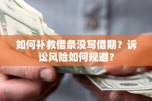 济南如何补救借条没写借期？诉讼风险如何规避？