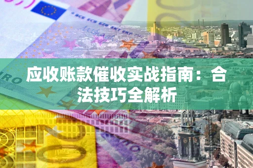 济南应收账款催收实战指南：合法技巧全解析
