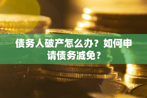 济南债务人破产怎么办？如何申请债务减免？