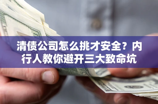济南清债公司怎么挑才安全?内行人教你避开三大致命坑 济南清债公司怎么挑才安全?内行人教你避开三大致命坑
