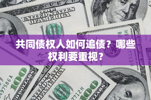 济南共同债权人如何追债？哪些权利要重视？