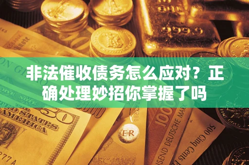 济南非法催收债务怎么应对？正确处理妙招你掌握了吗