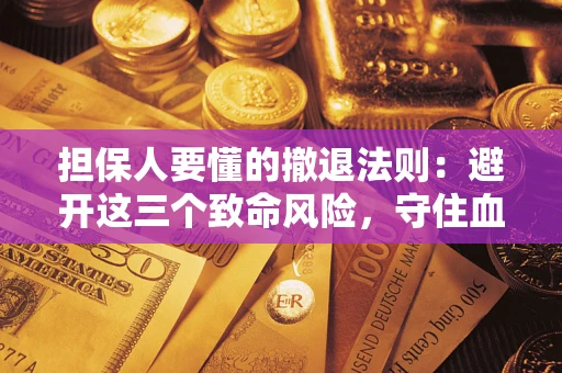 济南担保人要懂的撤退法则：避开这三个致命风险，守住血汗钱