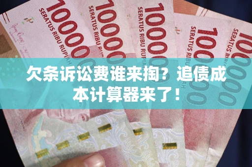 济南欠条诉讼费谁来掏？追债成本计算器来了！