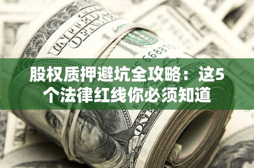 济南股权质押避坑全攻略：这5个法律红线你必须知道