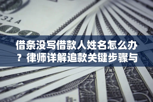 济南借条没写借款人姓名怎么办？律师详解追款关键步骤与证据链构建