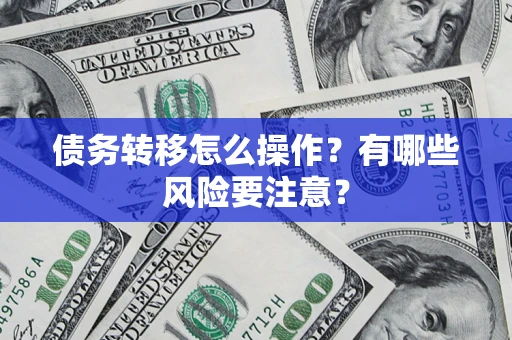 济南债务转移怎么操作？有哪些风险要注意？