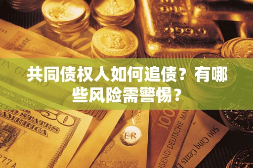 济南共同债权人如何追债？有哪些风险需警惕？