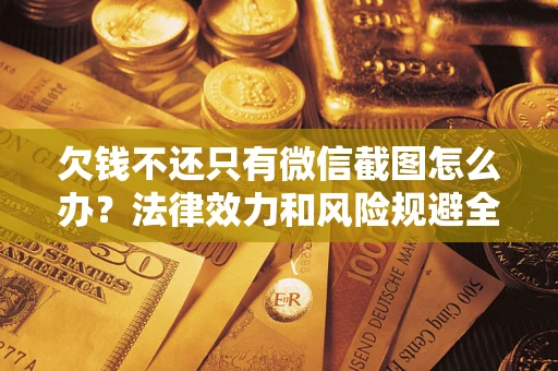 济南欠钱不还只有微信截图怎么办？法律效力和风险规避全解析