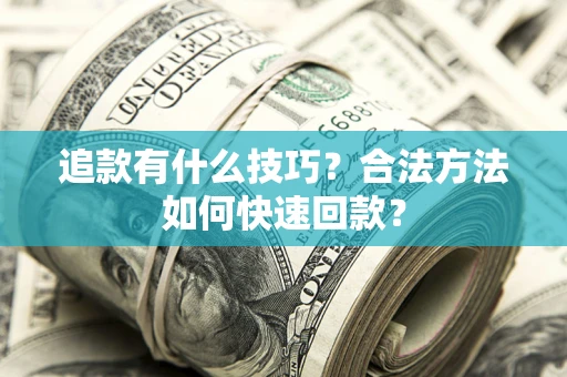 济南追款有什么技巧？合法方法如何快速回款？