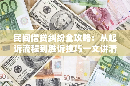 济南民间借贷纠纷全攻略：从起诉流程到胜诉技巧一文讲清