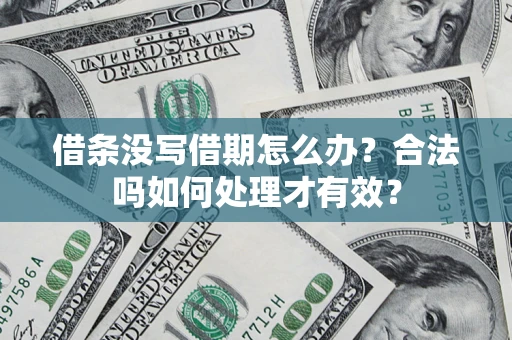 济南借条没写借期怎么办？合法吗如何处理才有效？