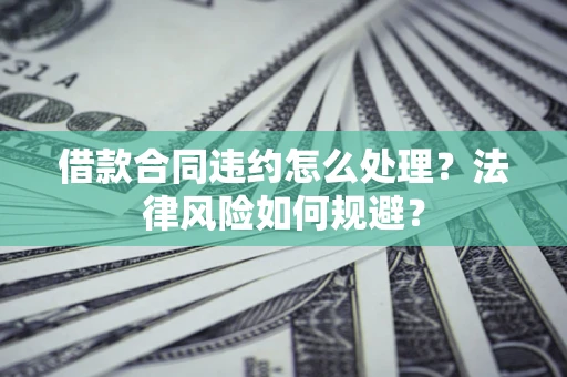 济南借款合同违约怎么处理？法律风险如何规避？