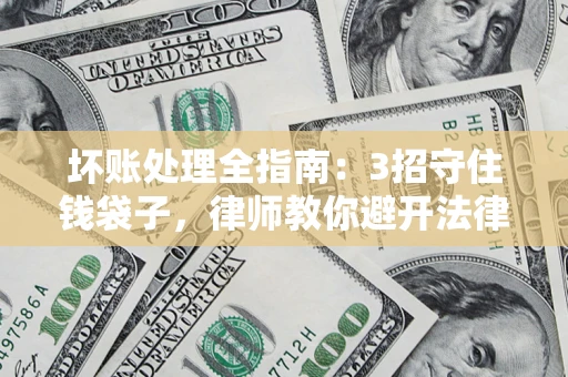 济南坏账处理全指南：3招守住钱袋子，律师教你避开法律雷区