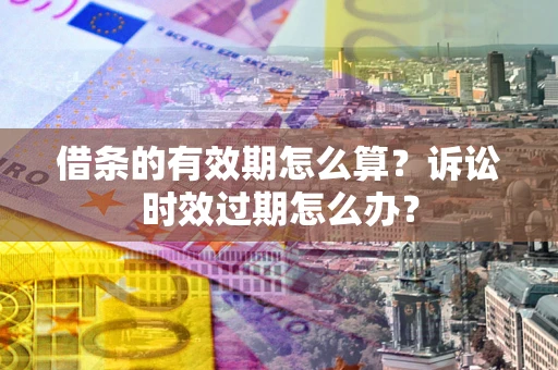 济南借条的有效期怎么算？诉讼时效过期怎么办？