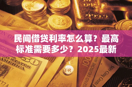 济南民间借贷利率怎么算？最高标准需要多少？2025最新避坑指南
