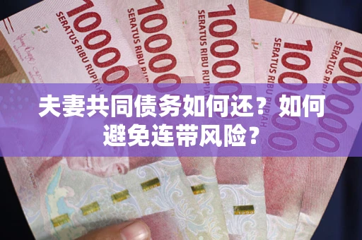 济南夫妻共同债务如何还？如何避免连带风险？