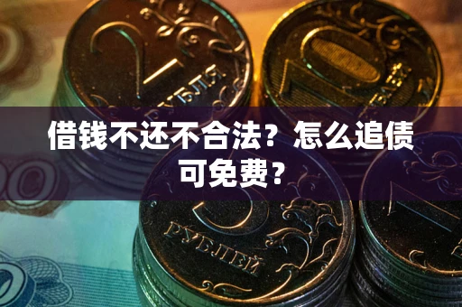 济南借钱不还不合法？怎么追债可免费？