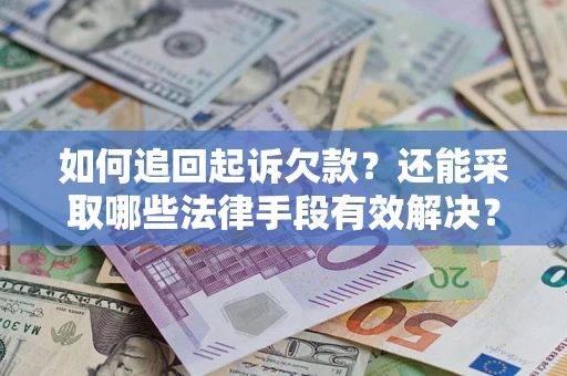 济南如何追回起诉欠款？还能采取哪些法律手段有效解决？
