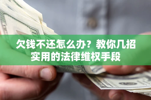 济南欠钱不还怎么办？教你几招实用的法律维权手段