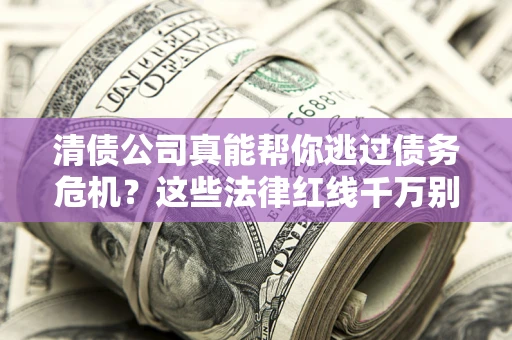 济南清债公司真能帮你逃过债务危机？这些法律红线千万别踩
