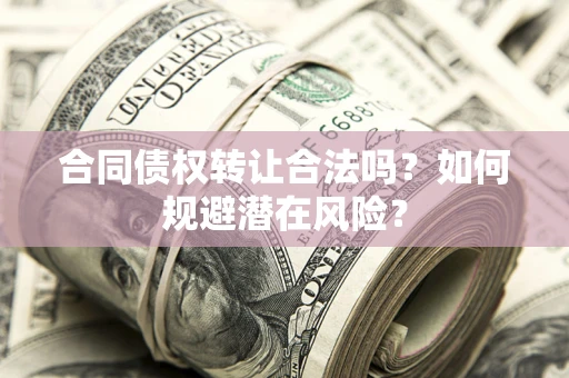 济南合同债权转让合法吗?如何规避潜在风险? 济南合同债权转让合法吗?如何规避潜在风险?