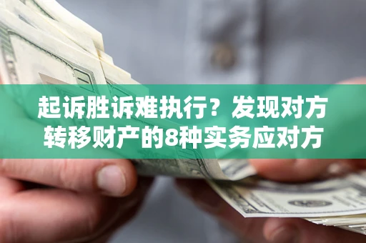 济南起诉胜诉难执行？发现对方转移财产的8种实务应对方案