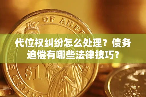 济南代位权纠纷怎么处理？债务追偿有哪些法律技巧？