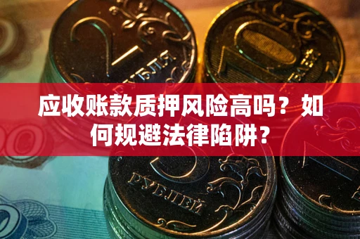 济南应收账款质押风险高吗？如何规避法律陷阱？