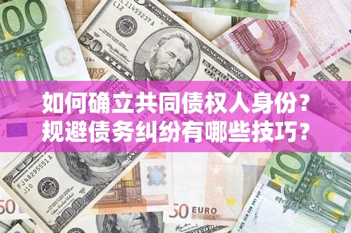 济南如何确立共同债权人身份？规避债务纠纷有哪些技巧？