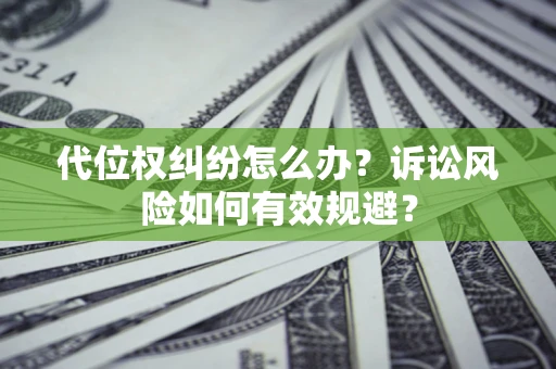 济南代位权纠纷怎么办？诉讼风险如何有效规避？