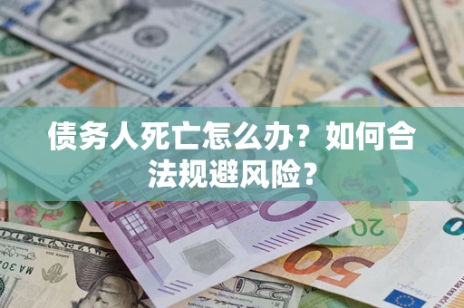 济南债务人死亡怎么办？如何合法规避风险？