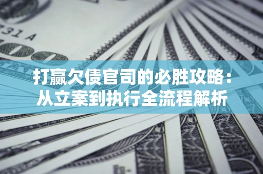 济南打赢欠债官司的必胜攻略：从立案到执行全流程解析