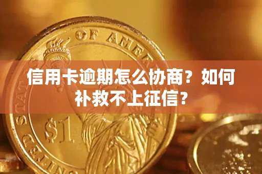 济南信用卡逾期怎么协商？如何补救不上征信？