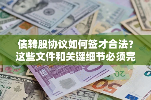 济南债转股协议如何签才合法？这些文件和关键细节必须完整