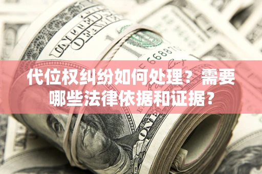 济南代位权纠纷如何处理？需要哪些法律依据和证据？