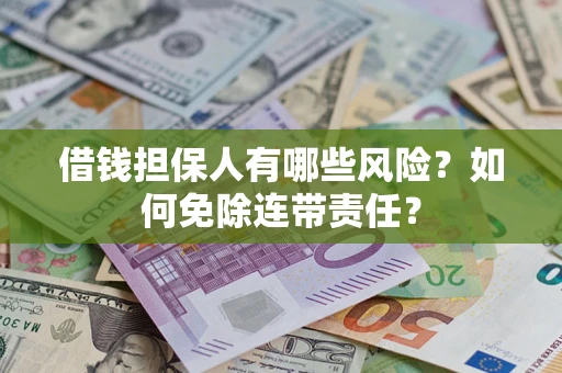 济南借钱担保人有哪些风险？如何免除连带责任？