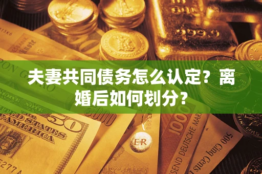济南夫妻共同债务怎么认定？离婚后如何划分？