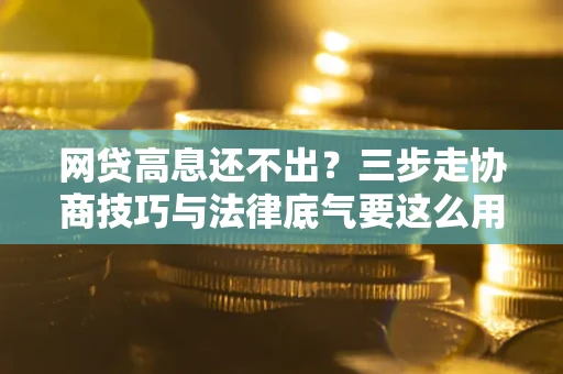 济南网贷高息还不出？三步走协商技巧与法律底气要这么用