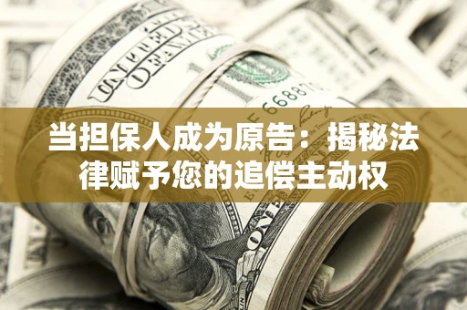 济南当担保人成为原告：揭秘法律赋予您的追偿主动权