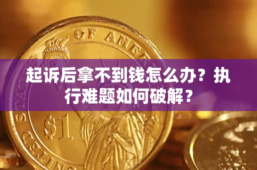 济南起诉后拿不到钱怎么办？执行难题如何破解？