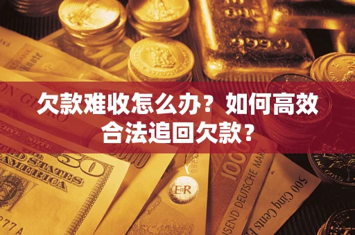 济南欠款难收怎么办？如何高效合法追回欠款？
