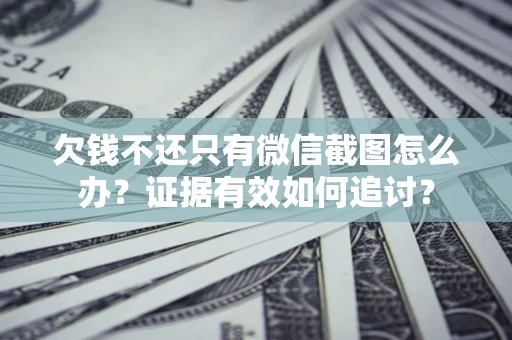 济南欠钱不还只有微信截图怎么办？证据有效如何追讨？
