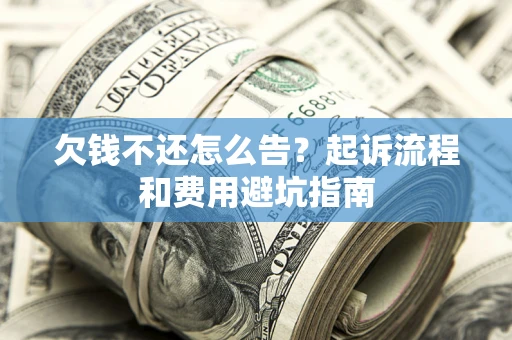 济南欠钱不还怎么告？起诉流程和费用避坑指南