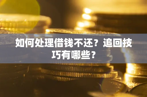 济南如何处理借钱不还？追回技巧有哪些？