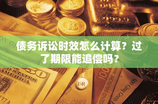 济南债务诉讼时效怎么计算？过了期限能追偿吗？