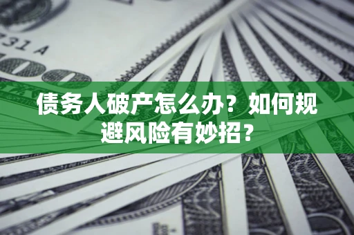 济南债务人破产怎么办？如何规避风险有妙招？